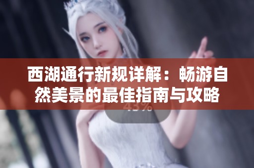 西湖通行新规详解：畅游自然美景的最佳指南与攻略