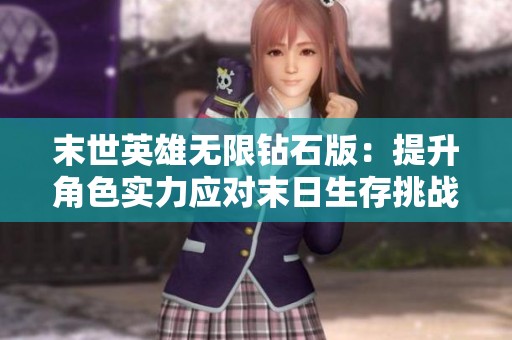 末世英雄无限钻石版：提升角色实力应对末日生存挑战策略