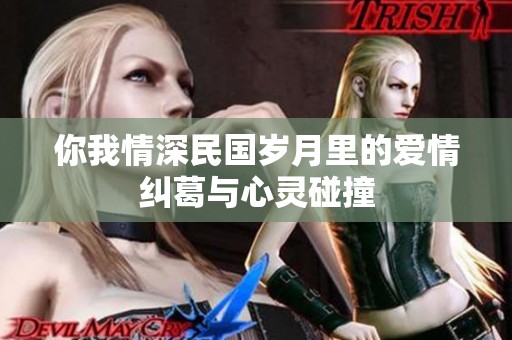你我情深民国岁月里的爱情纠葛与心灵碰撞