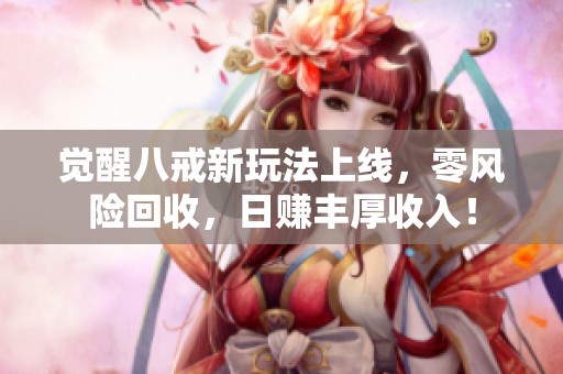 觉醒八戒新玩法上线，零风险回收，日赚丰厚收入！