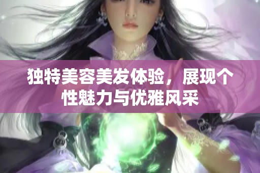 独特美容美发体验，展现个性魅力与优雅风采