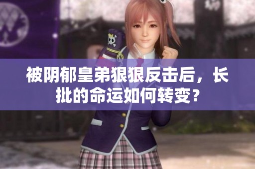 被阴郁皇弟狠狠反击后，长批的命运如何转变？