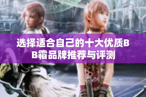 选择适合自己的十大优质BB霜品牌推荐与评测