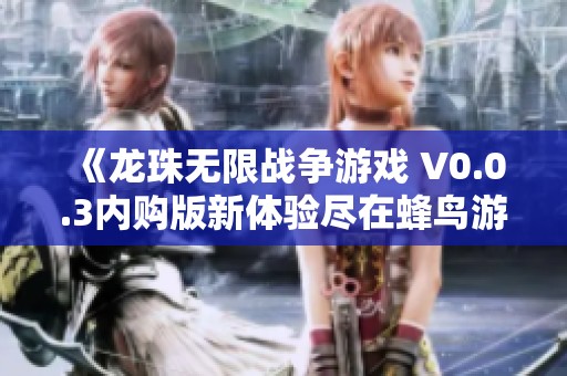 《龙珠无限战争游戏 V0.0.3内购版新体验尽在蜂鸟游戏网》