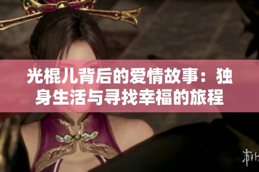 光棍儿背后的爱情故事：独身生活与寻找幸福的旅程