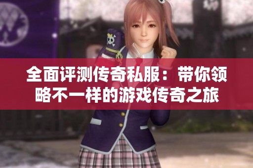 全面评测传奇私服：带你领略不一样的游戏传奇之旅