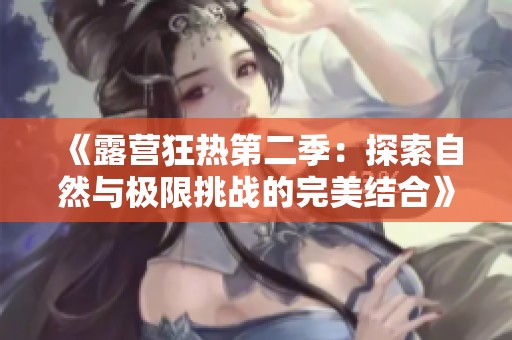 《露营狂热第二季：探索自然与极限挑战的完美结合》