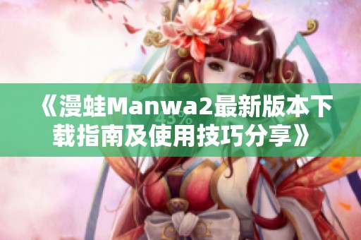《漫蛙Manwa2最新版本下载指南及使用技巧分享》