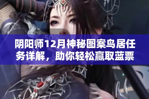 阴阳师12月神秘图案鸟居任务详解，助你轻松赢取蓝票奖励！