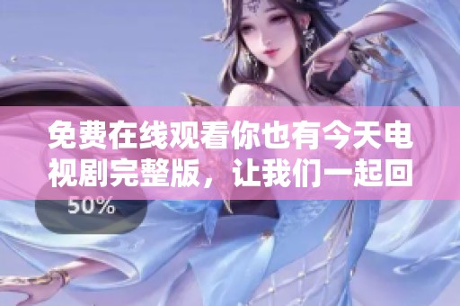 免费在线观看你也有今天电视剧完整版，让我们一起回顾感人剧情