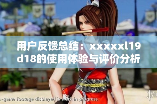 用户反馈总结：xxxxxl19d18的使用体验与评价分析