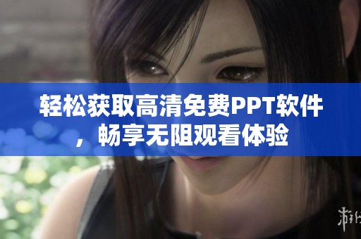 轻松获取高清免费PPT软件，畅享无阻观看体验