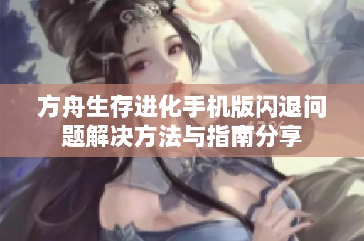 方舟生存进化手机版闪退问题解决方法与指南分享