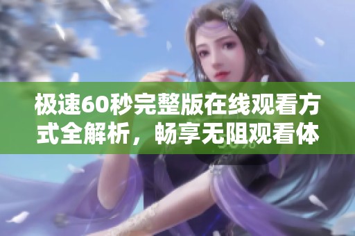 极速60秒完整版在线观看方式全解析，畅享无阻观看体验