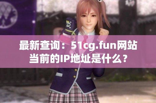 最新查询：51cg.fun网站当前的IP地址是什么？