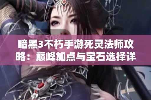 暗黑3不朽手游死灵法师攻略：巅峰加点与宝石选择详解
