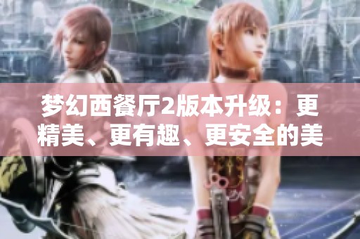 梦幻西餐厅2版本升级：更精美、更有趣、更安全的美食体验