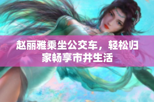 赵丽雅乘坐公交车，轻松归家畅享市井生活