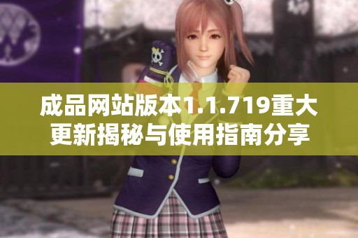 成品网站版本1.1.719重大更新揭秘与使用指南分享