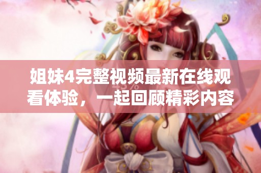 姐妹4完整视频最新在线观看体验，一起回顾精彩内容