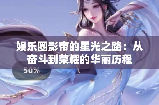 娱乐圈影帝的星光之路：从奋斗到荣耀的华丽历程