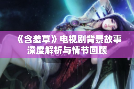 《含羞草》电视剧背景故事深度解析与情节回顾