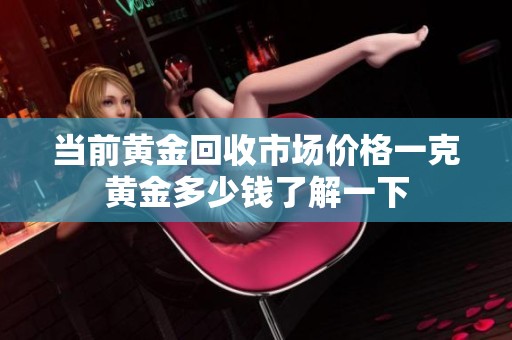当前黄金回收市场价格一克黄金多少钱了解一下