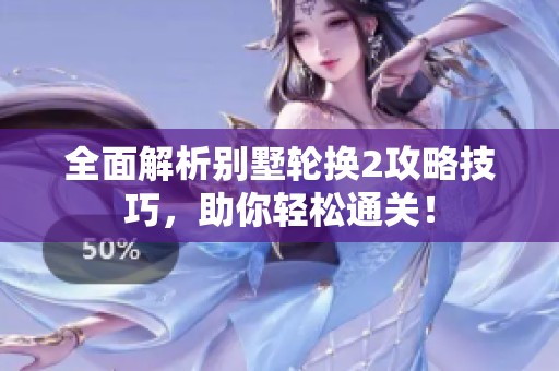 全面解析别墅轮换2攻略技巧，助你轻松通关！
