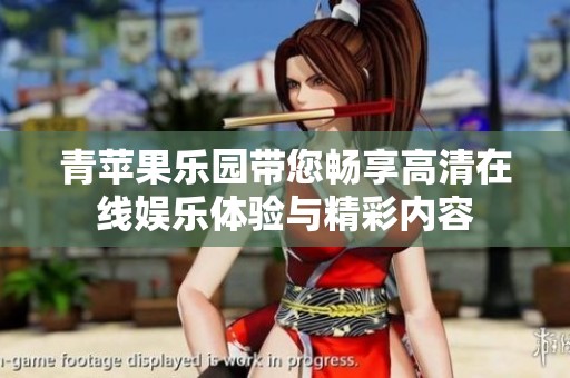 青苹果乐园带您畅享高清在线娱乐体验与精彩内容
