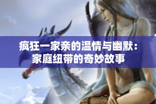 疯狂一家亲的温情与幽默：家庭纽带的奇妙故事