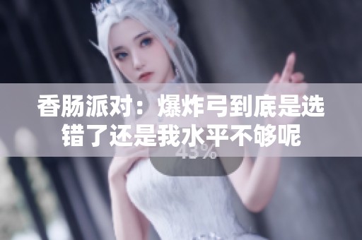香肠派对：爆炸弓到底是选错了还是我水平不够呢