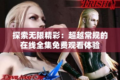 探索无限精彩：超越常规的在线全集免费观看体验