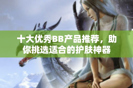 十大优秀BB产品推荐，助你挑选适合的护肤神器