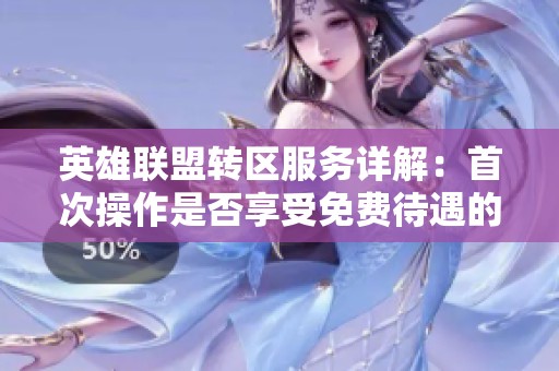 英雄联盟转区服务详解：首次操作是否享受免费待遇的全面解析