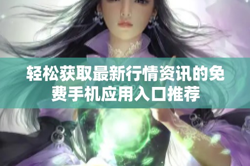 轻松获取最新行情资讯的免费手机应用入口推荐