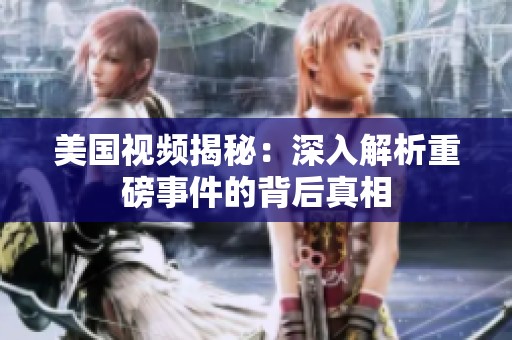 美国视频揭秘：深入解析重磅事件的背后真相