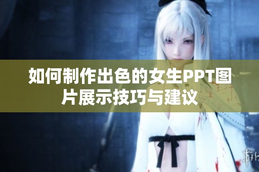 如何制作出色的女生PPT图片展示技巧与建议