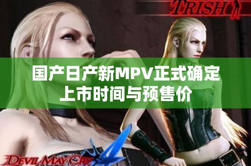 国产日产新MPV正式确定上市时间与预售价
