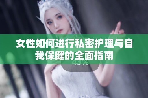 女性如何进行私密护理与自我保健的全面指南