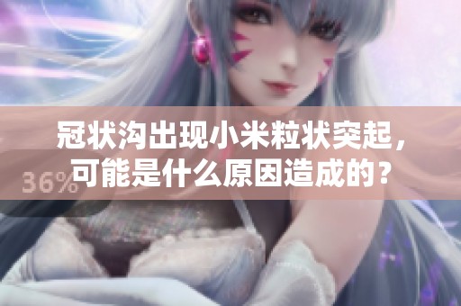 冠状沟出现小米粒状突起，可能是什么原因造成的？