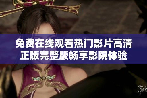免费在线观看热门影片高清正版完整版畅享影院体验