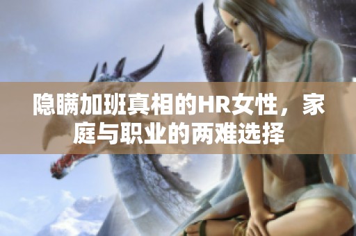 隐瞒加班真相的HR女性，家庭与职业的两难选择
