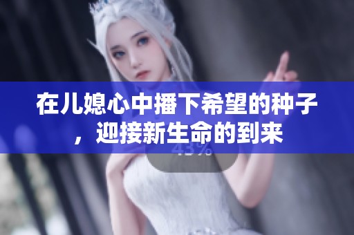在儿媳心中播下希望的种子，迎接新生命的到来