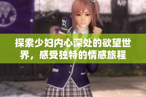 探索少妇内心深处的欲望世界，感受独特的情感旅程