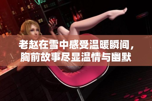 老赵在雪中感受温暖瞬间，胸前故事尽显温情与幽默