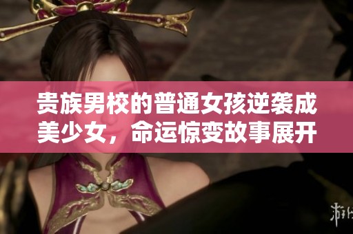 贵族男校的普通女孩逆袭成美少女，命运惊变故事展开