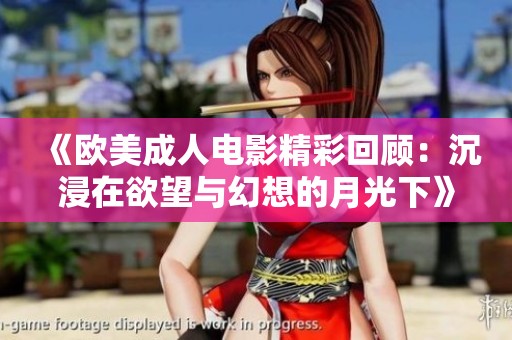 《欧美成人电影精彩回顾：沉浸在欲望与幻想的月光下》
