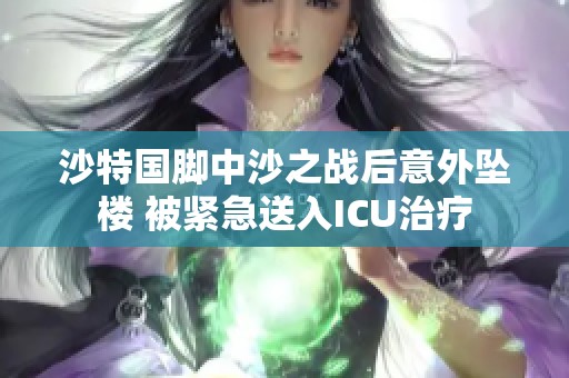 沙特国脚中沙之战后意外坠楼 被紧急送入ICU治疗