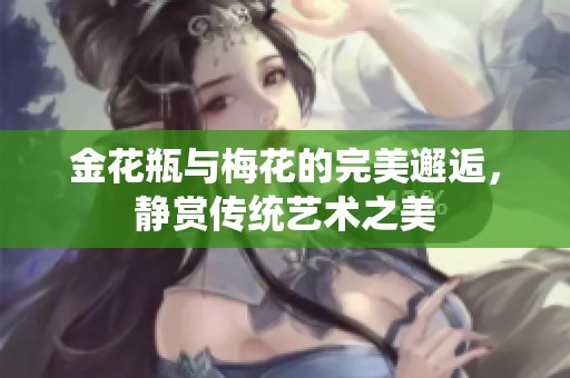 金花瓶与梅花的完美邂逅，静赏传统艺术之美