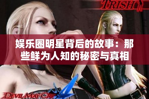 娱乐圈明星背后的故事：那些鲜为人知的秘密与真相
